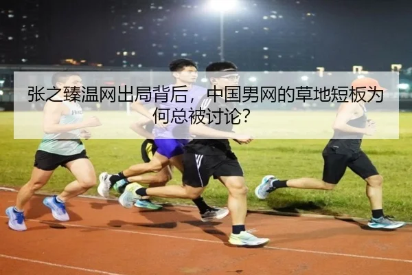 张之臻温网出局背后，中国男网的草地短板为何总被讨论？