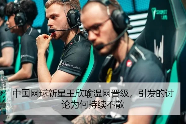 中国网球新星王欣瑜温网晋级，引发的讨论为何持续不散